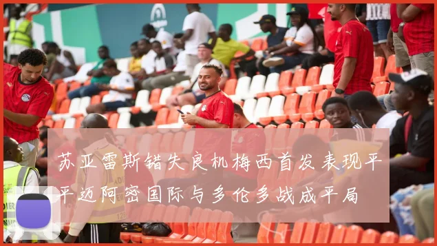 苏亚雷斯错失良机梅西首发表现平平迈阿密国际与多伦多战成平局