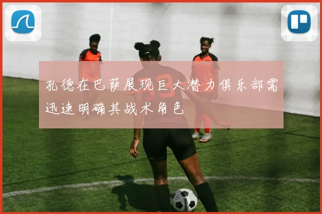 孔德在巴萨展现巨大潜力俱乐部需迅速明确其战术角色