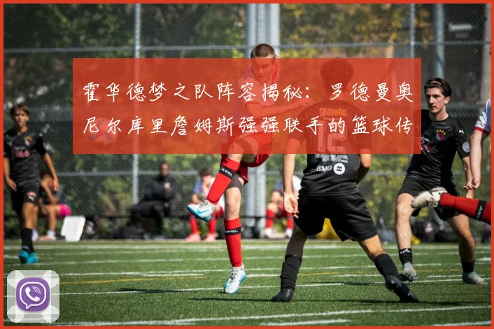 霍华德梦之队阵容揭秘：罗德曼奥尼尔库里詹姆斯强强联手的篮球传奇