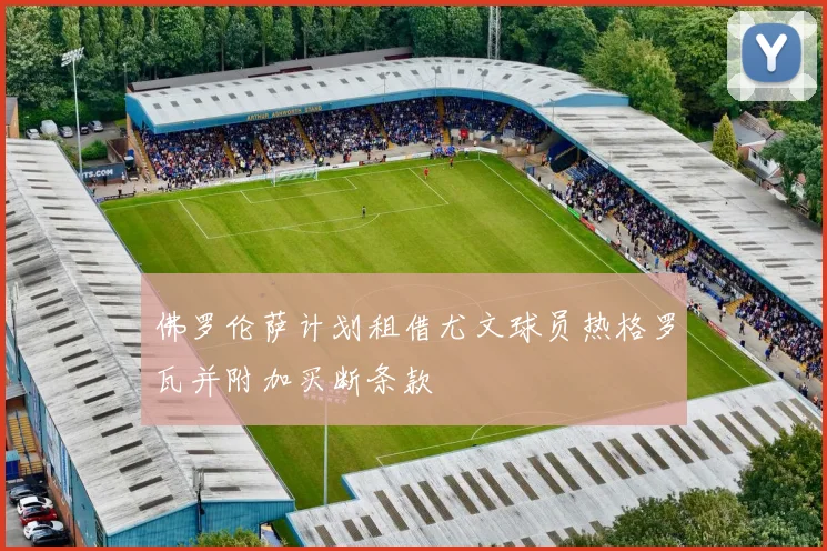 佛罗伦萨计划租借尤文球员热格罗瓦并附加买断条款
