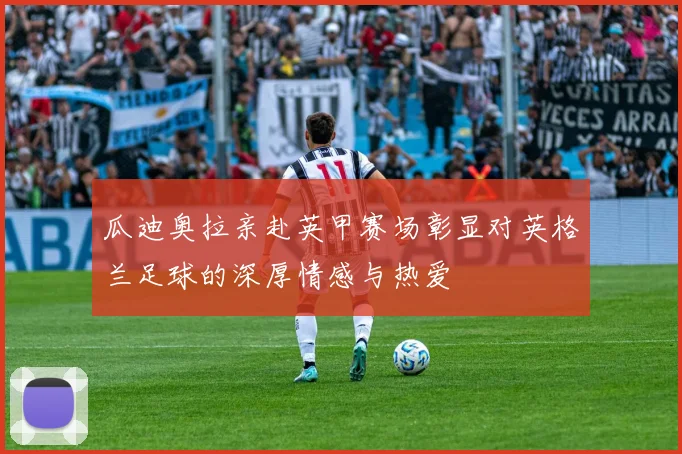 瓜迪奥拉亲赴英甲赛场彰显对英格兰足球的深厚情感与热爱