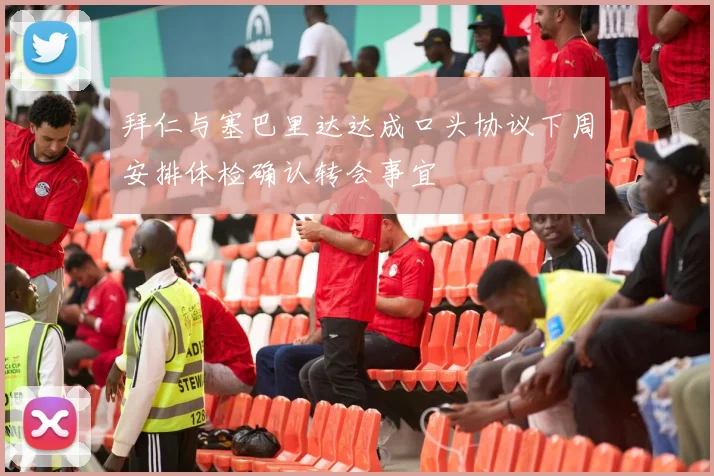 拜仁与塞巴里达达成口头协议下周安排体检确认转会事宜