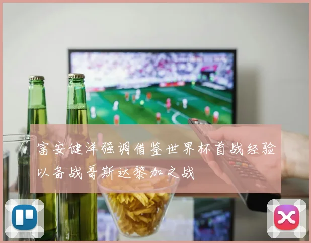 富安健洋强调借鉴世界杯首战经验以备战哥斯达黎加之战