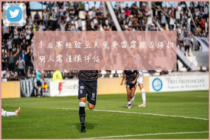 季后赛经验至关重要雷霆能否横扫湖人需谨慎评估