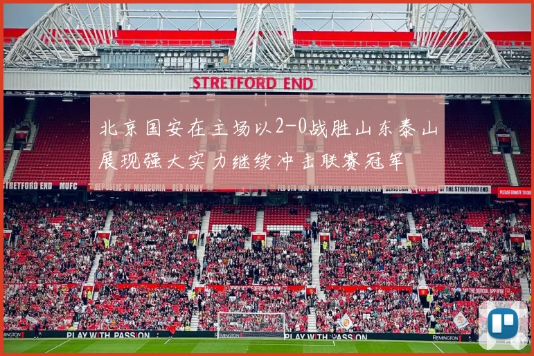 北京国安在主场以2-0战胜山东泰山展现强大实力继续冲击联赛冠军