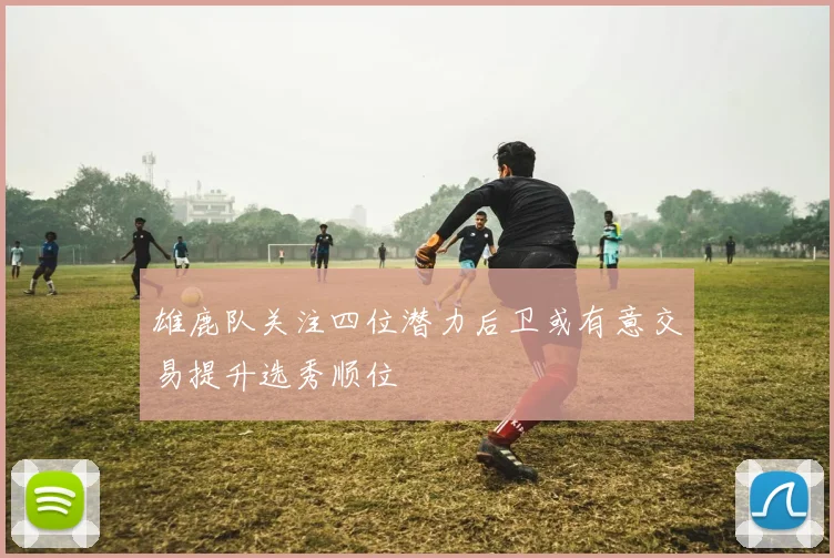 雄鹿队关注四位潜力后卫或有意交易提升选秀顺位