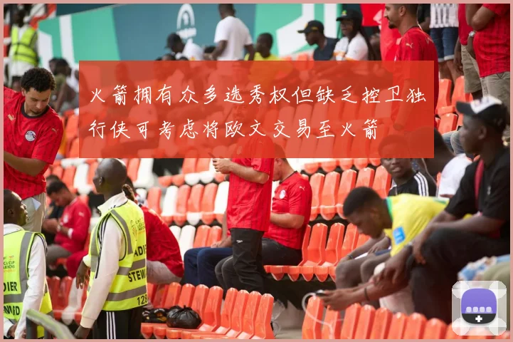 火箭拥有众多选秀权但缺乏控卫独行侠可考虑将欧文交易至火箭